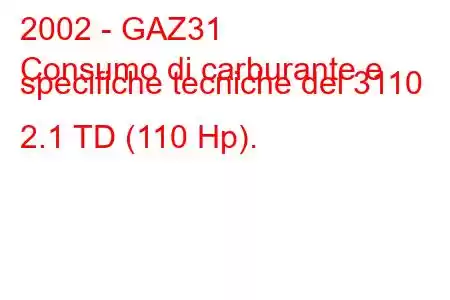 2002 - GAZ31
Consumo di carburante e specifiche tecniche del 3110 2.1 TD (110 Hp).