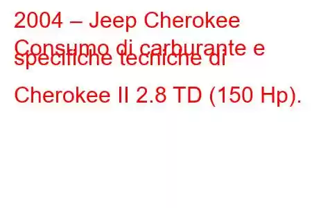 2004 – Jeep Cherokee
Consumo di carburante e specifiche tecniche di Cherokee II 2.8 TD (150 Hp).