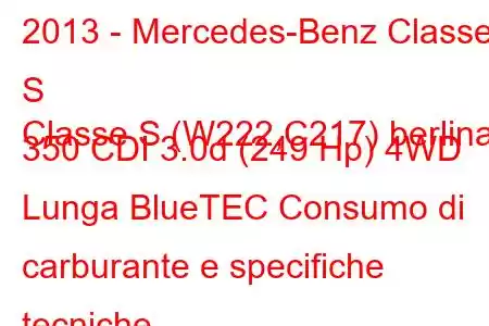 2013 - Mercedes-Benz Classe S
Classe S (W222,C217) berlina 350 CDI 3.0d (249 Hp) 4WD Lunga BlueTEC Consumo di carburante e specifiche tecniche