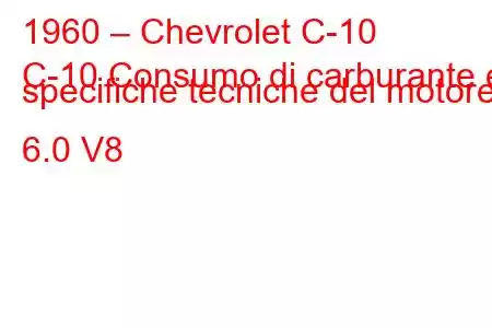 1960 – Chevrolet C-10
C-10 Consumo di carburante e specifiche tecniche del motore 6.0 V8