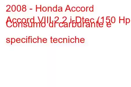 2008 - Honda Accord
Accord VIII 2.2 i-Dtec (150 Hp) Consumo di carburante e specifiche tecniche