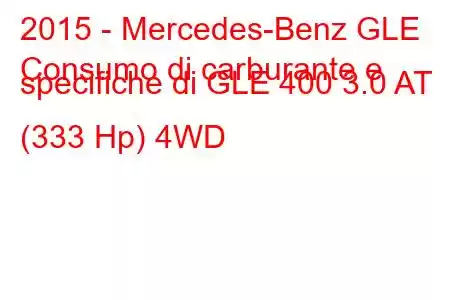 2015 - Mercedes-Benz GLE
Consumo di carburante e specifiche di GLE 400 3.0 AT (333 Hp) 4WD