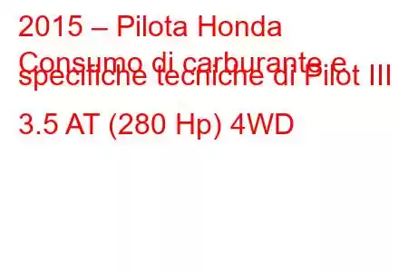 2015 – Pilota Honda
Consumo di carburante e specifiche tecniche di Pilot III 3.5 AT (280 Hp) 4WD