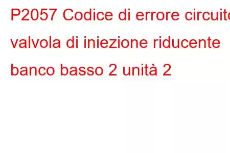 P2057 Codice di errore circuito valvola di iniezione riducente banco basso 2 unità 2