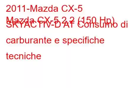 2011-Mazda CX-5
Mazda CX-5 2.2 (150 Hp) SKYACTIV-D AT Consumo di carburante e specifiche tecniche