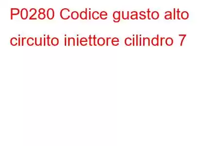 P0280 Codice guasto alto circuito iniettore cilindro 7