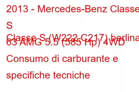 2013 - Mercedes-Benz Classe S
Classe S (W222,C217) berlina 63 AMG 5.5 (585 Hp) 4WD Consumo di carburante e specifiche tecniche