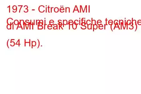 1973 - Citroën AMI
Consumi e specifiche tecniche di AMI Break 10 Super (AM3) (54 Hp).