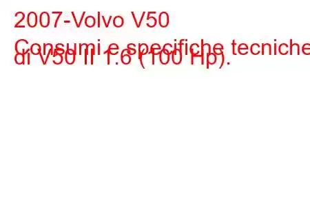 2007-Volvo V50
Consumi e specifiche tecniche di V50 II 1.6 (100 Hp).