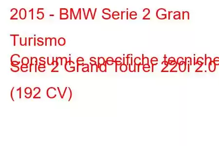 2015 - BMW Serie 2 Gran Turismo
Consumi e specifiche tecniche Serie 2 Grand Tourer 220i 2.0 (192 CV)