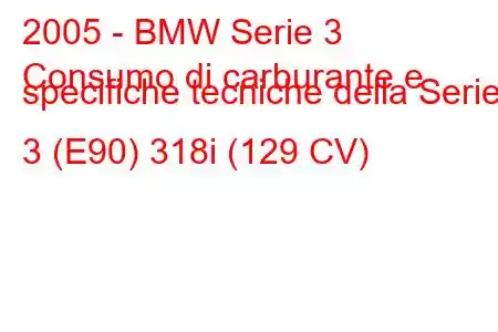 2005 - BMW Serie 3
Consumo di carburante e specifiche tecniche della Serie 3 (E90) 318i (129 CV)