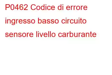 P0462 Codice di errore ingresso basso circuito sensore livello carburante