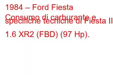 1984 – Ford Fiesta
Consumo di carburante e specifiche tecniche di Fiesta II 1.6 XR2 (FBD) (97 Hp).