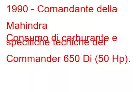 1990 - Comandante della Mahindra
Consumo di carburante e specifiche tecniche del Commander 650 Di (50 Hp).