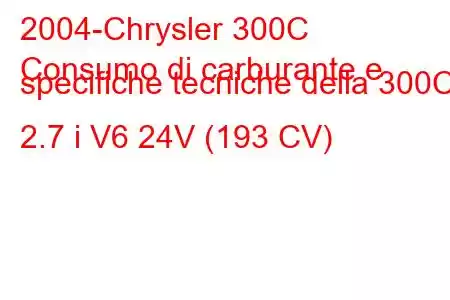 2004-Chrysler 300C
Consumo di carburante e specifiche tecniche della 300C 2.7 i V6 24V (193 CV)