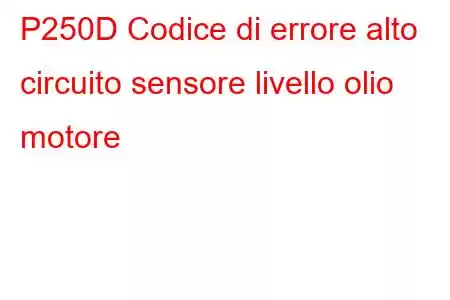 P250D Codice di errore alto circuito sensore livello olio motore