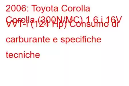 2006: Toyota Corolla
Corolla (300N/MC) 1.6 i 16V VVT-i (124 Hp) Consumo di carburante e specifiche tecniche