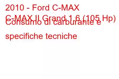 2010 - Ford C-MAX
C-MAX II Grand 1.6 (105 Hp) Consumo di carburante e specifiche tecniche