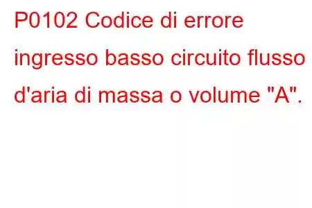 P0102 Codice di errore ingresso basso circuito flusso d'aria di massa o volume 