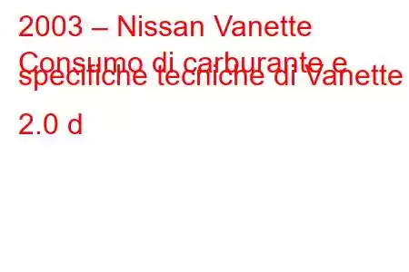 2003 – Nissan Vanette
Consumo di carburante e specifiche tecniche di Vanette 2.0 d