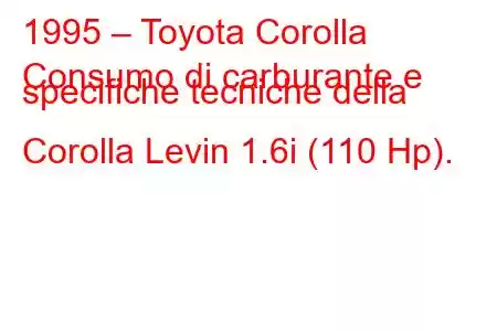 1995 – Toyota Corolla
Consumo di carburante e specifiche tecniche della Corolla Levin 1.6i (110 Hp).