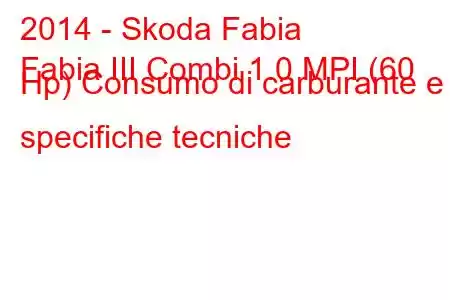 2014 - Skoda Fabia
Fabia III Combi 1.0 MPI (60 Hp) Consumo di carburante e specifiche tecniche