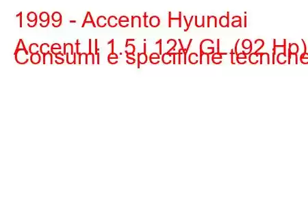 1999 - Accento Hyundai
Accent II 1.5 i 12V GL (92 Hp) Consumi e specifiche tecniche