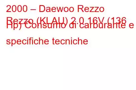 2000 – Daewoo Rezzo
Rezzo (KLAU) 2.0 16V (136 Hp) Consumo di carburante e specifiche tecniche