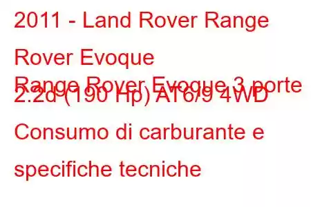 2011 - Land Rover Range Rover Evoque
Range Rover Evoque 3 porte 2.2d (190 Hp) AT6/9 4WD Consumo di carburante e specifiche tecniche