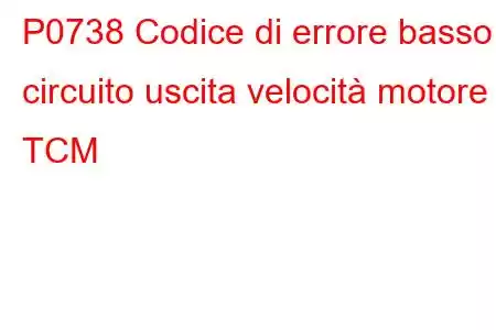 P0738 Codice di errore basso circuito uscita velocità motore TCM