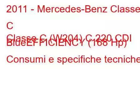 2011 - Mercedes-Benz Classe C
Classe C (W204) C 220 CDI BlueEFFICIENCY (168 Hp) Consumi e specifiche tecniche