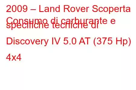 2009 – Land Rover Scoperta
Consumo di carburante e specifiche tecniche di Discovery IV 5.0 AT (375 Hp) 4x4