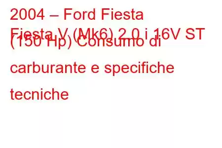 2004 – Ford Fiesta
Fiesta V (Mk6) 2.0 i 16V ST (150 Hp) Consumo di carburante e specifiche tecniche