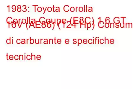 1983: Toyota Corolla
Corolla Coupe (E8C) 1.6 GT 16V (AE86) (124 Hp) Consumo di carburante e specifiche tecniche