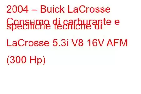 2004 – Buick LaCrosse
Consumo di carburante e specifiche tecniche di LaCrosse 5.3i V8 16V AFM (300 Hp)