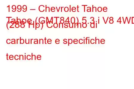 1999 – Chevrolet Tahoe
Tahoe (GMT840) 5.3 i V8 4WD (288 Hp) Consumo di carburante e specifiche tecniche