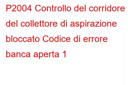 P2004 Controllo del corridore del collettore di aspirazione bloccato Codice di errore banca aperta 1