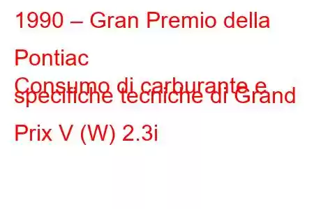 1990 – Gran Premio della Pontiac
Consumo di carburante e specifiche tecniche di Grand Prix V (W) 2.3i