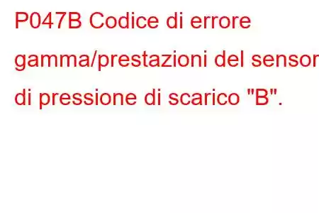 P047B Codice di errore gamma/prestazioni del sensore di pressione di scarico 