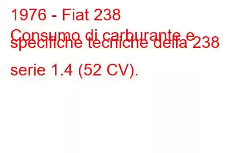 1976 - Fiat 238
Consumo di carburante e specifiche tecniche della 238 serie 1.4 (52 CV).