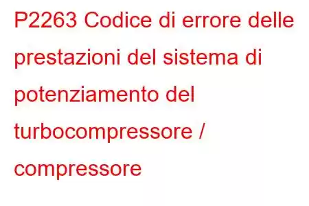 P2263 Codice di errore delle prestazioni del sistema di potenziamento del turbocompressore / compressore