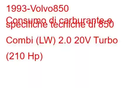 1993-Volvo850
Consumo di carburante e specifiche tecniche di 850 Combi (LW) 2.0 20V Turbo (210 Hp)