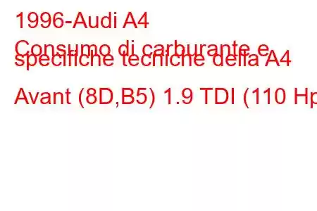 1996-Audi A4
Consumo di carburante e specifiche tecniche della A4 Avant (8D,B5) 1.9 TDI (110 Hp)