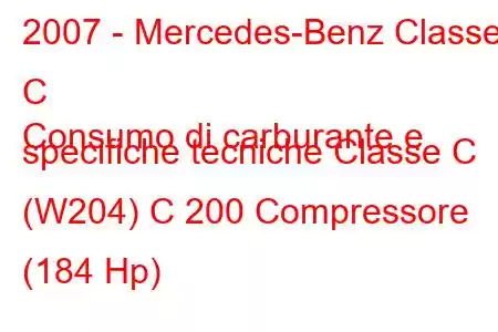 2007 - Mercedes-Benz Classe C
Consumo di carburante e specifiche tecniche Classe C (W204) C 200 Compressore (184 Hp)