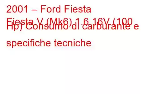 2001 – Ford Fiesta
Fiesta V (Mk6) 1.6 16V (100 Hp) Consumo di carburante e specifiche tecniche