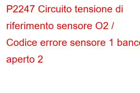 P2247 Circuito tensione di riferimento sensore O2 / Codice errore sensore 1 banco aperto 2