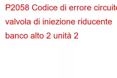 P2058 Codice di errore circuito valvola di iniezione riducente banco alto 2 unità 2