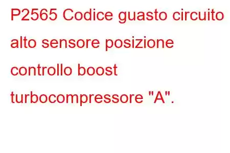 P2565 Codice guasto circuito alto sensore posizione controllo boost turbocompressore 