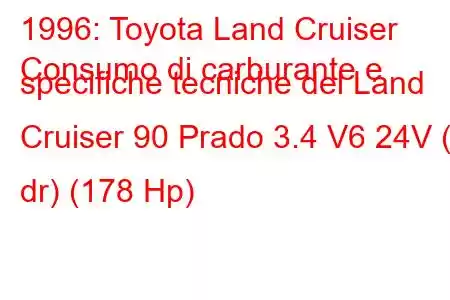 1996: Toyota Land Cruiser
Consumo di carburante e specifiche tecniche del Land Cruiser 90 Prado 3.4 V6 24V (3 dr) (178 Hp)