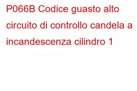 P066B Codice guasto alto circuito di controllo candela a incandescenza cilindro 1